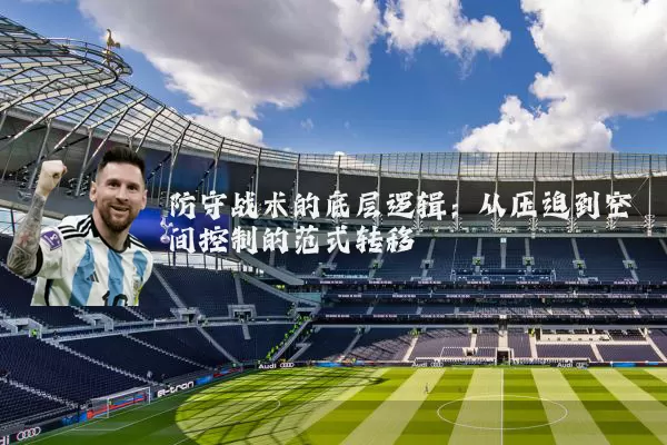 防守战术的底层逻辑:从压迫到空间控制的范式转移
