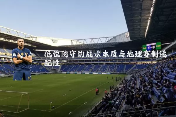 低位防守的战术本质与地理赛制适配性