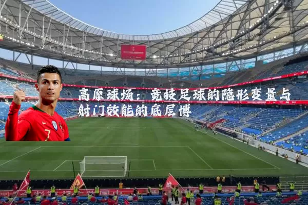 高原球场：竞技足球的隐形变量与射门效能的底层博弈