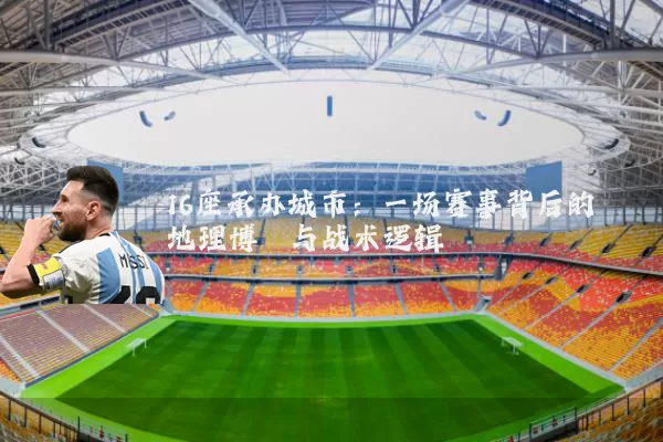 16座承办城市：一场赛事背后的地理博弈与战术逻辑