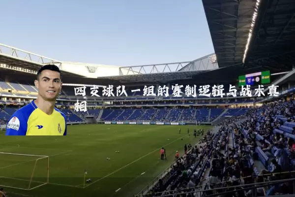 四支球队一组的赛制逻辑与战术真相