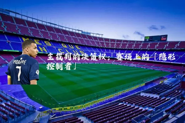 主裁判的决策权：赛场上的「隐形控制者」