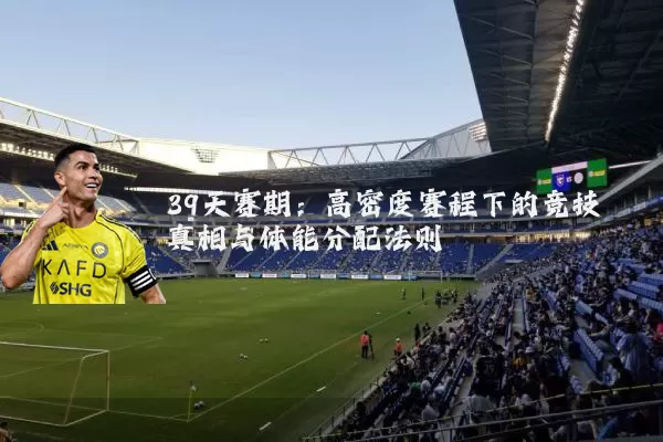 39天赛期:高密度赛程下的竞技真相与体能分配法则