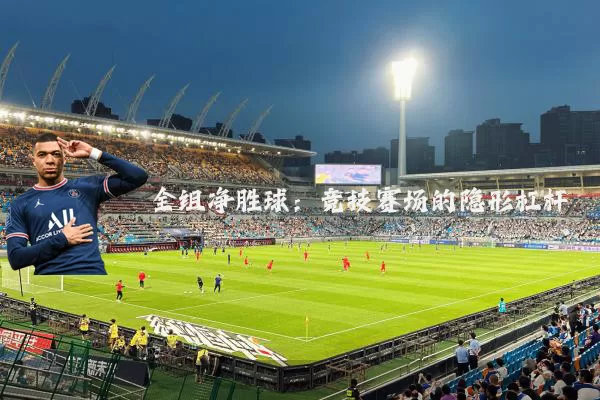 全组净胜球：竞技赛场的隐形杠杆