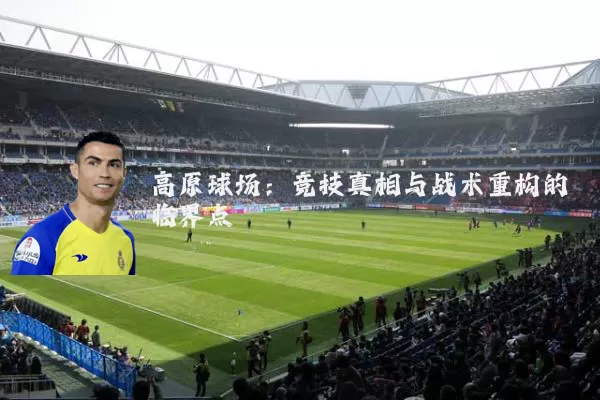 高原球场：竞技真相与战术重构的临界点