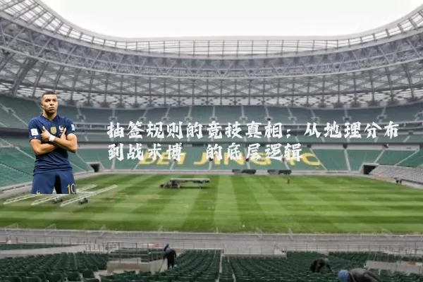 抽签规则的竞技真相：从地理分布到战术博弈的底层逻辑
