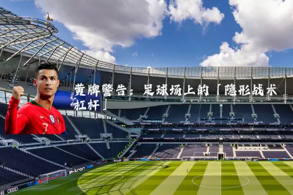 黄牌警告：足球场上的「隐形战术杠杆」