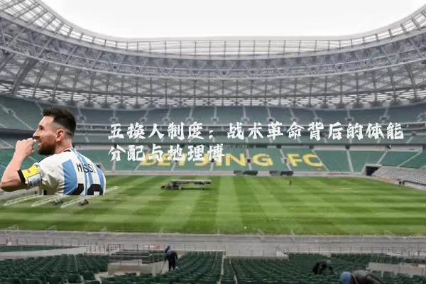 五换人制度:战术革命背后的体能分配与地理博弈